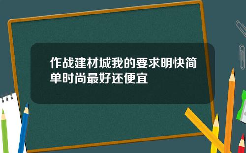 作战建材城我的要求明快简单时尚最好还便宜