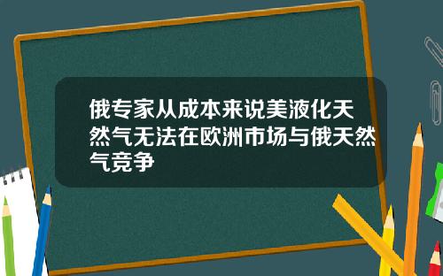 俄专家从成本来说美液化天然气无法在欧洲市场与俄天然气竞争