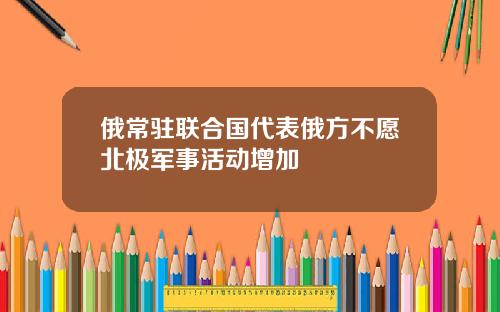 俄常驻联合国代表俄方不愿北极军事活动增加