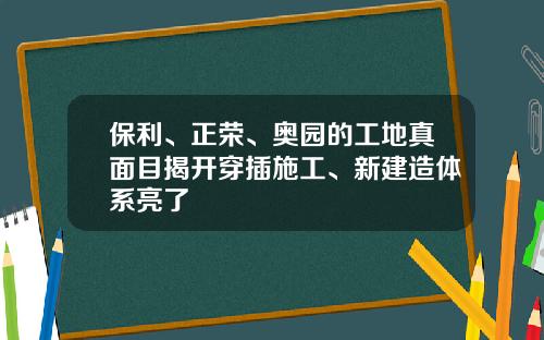 保利、正荣、奥园的工地真面目揭开穿插施工、新建造体系亮了