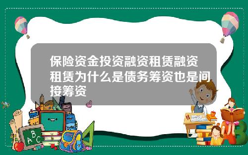 保险资金投资融资租赁融资租赁为什么是债务筹资也是间接筹资