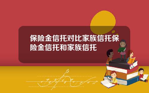 保险金信托对比家族信托保险金信托和家族信托