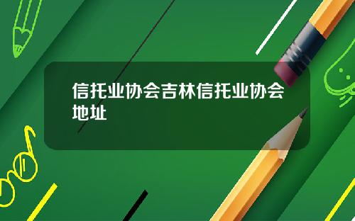 信托业协会吉林信托业协会地址