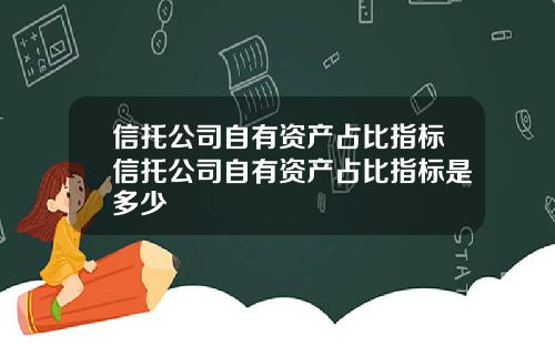 信托公司自有资产占比指标信托公司自有资产占比指标是多少