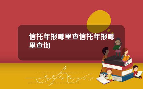 信托年报哪里查信托年报哪里查询