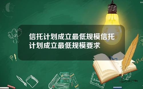 信托计划成立最低规模信托计划成立最低规模要求