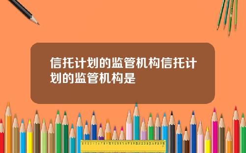 信托计划的监管机构信托计划的监管机构是