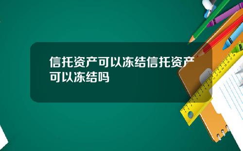 信托资产可以冻结信托资产可以冻结吗