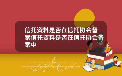 信托资料是否在信托协会备案信托资料是否在信托协会备案中