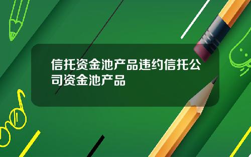 信托资金池产品违约信托公司资金池产品