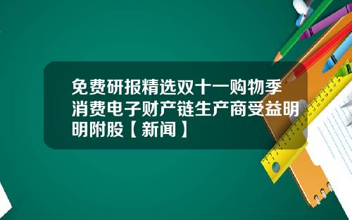 免费研报精选双十一购物季消费电子财产链生产商受益明明附股【新闻】