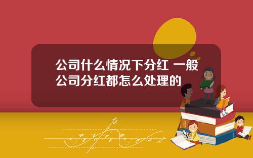 公司什么情况下分红 一般公司分红都怎么处理的