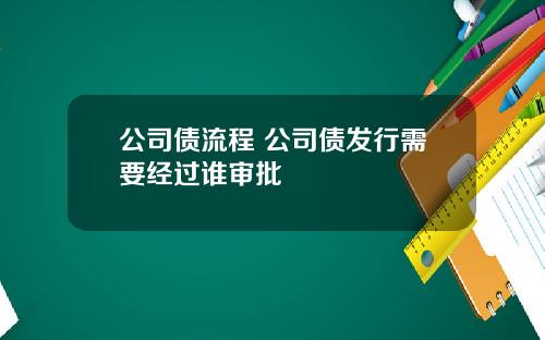 公司债流程 公司债发行需要经过谁审批