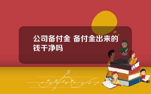 公司备付金 备付金出来的钱干净吗