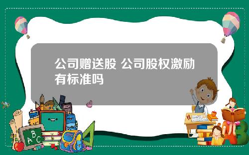 公司赠送股 公司股权激励有标准吗