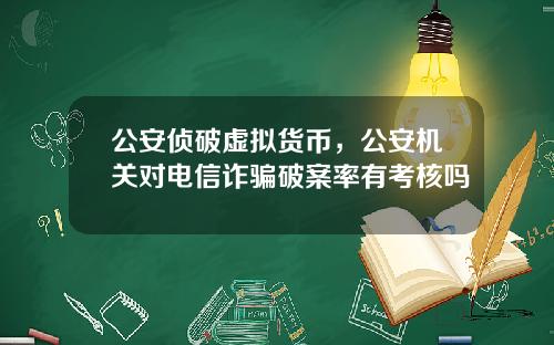 公安侦破虚拟货币，公安机关对电信诈骗破案率有考核吗