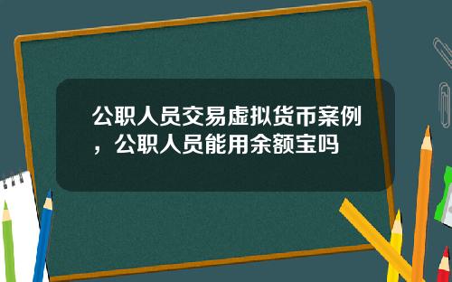 公职人员交易虚拟货币案例，公职人员能用余额宝吗