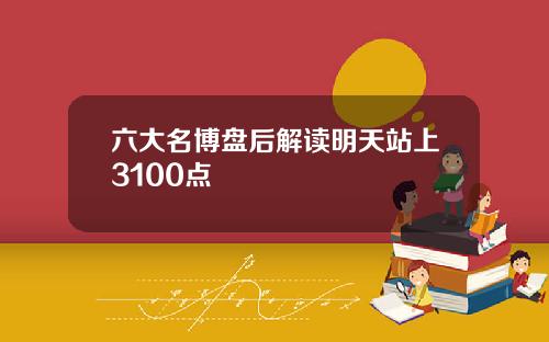 六大名博盘后解读明天站上3100点