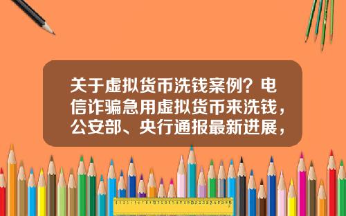 关于虚拟货币洗钱案例？电信诈骗急用虚拟货币来洗钱，公安部、央行通报最新进展，普通用户怎么防范？