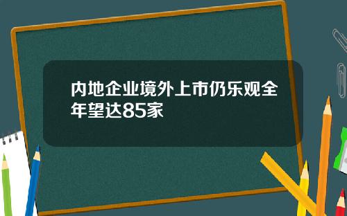 内地企业境外上市仍乐观全年望达85家