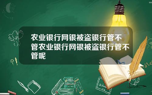 农业银行网银被盗银行管不管农业银行网银被盗银行管不管呢