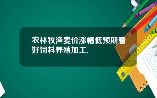 农林牧渔麦价涨幅低预期看好饲料养殖加工.