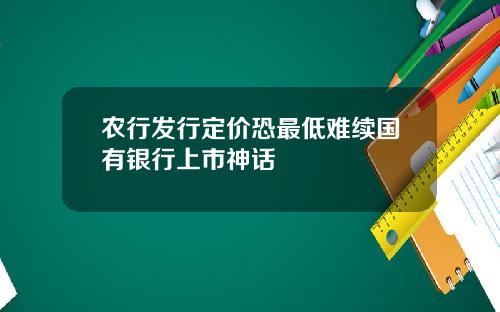 农行发行定价恐最低难续国有银行上市神话