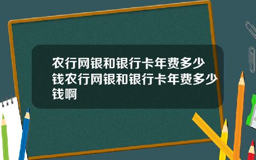 农行网银和银行卡年费多少钱农行网银和银行卡年费多少钱啊