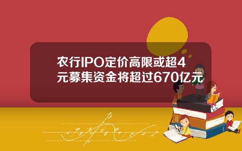 农行IPO定价高限或超4元募集资金将超过670亿元