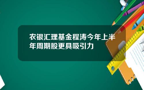 农银汇理基金程涛今年上半年周期股更具吸引力