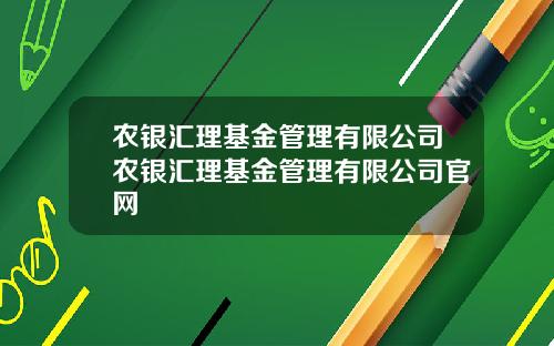 农银汇理基金管理有限公司农银汇理基金管理有限公司官网