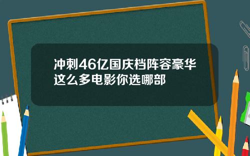 冲刺46亿国庆档阵容豪华这么多电影你选哪部