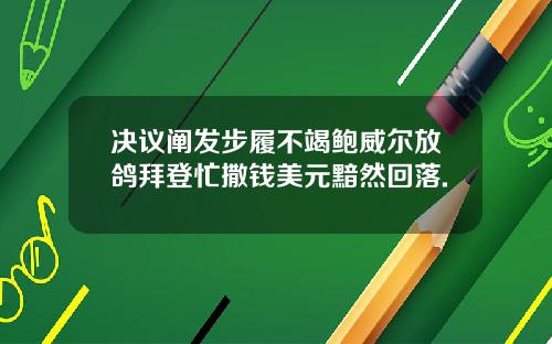 决议阐发步履不竭鲍威尔放鸽拜登忙撒钱美元黯然回落.