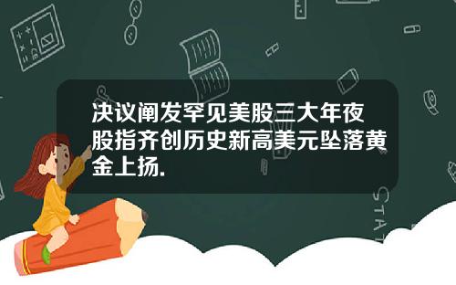 决议阐发罕见美股三大年夜股指齐创历史新高美元坠落黄金上扬.