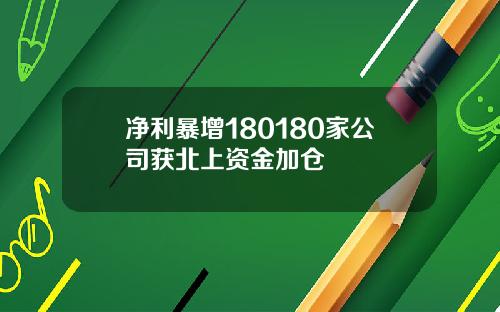 净利暴增180180家公司获北上资金加仓