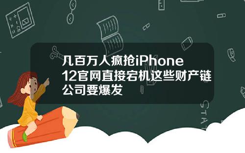 几百万人疯抢iPhone12官网直接宕机这些财产链公司要爆发