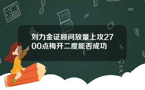 刘力金证顾问放量上攻2700点梅开二度能否成功