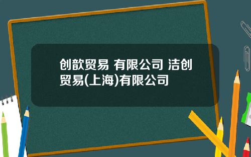 创歆贸易 有限公司 洁创贸易(上海)有限公司