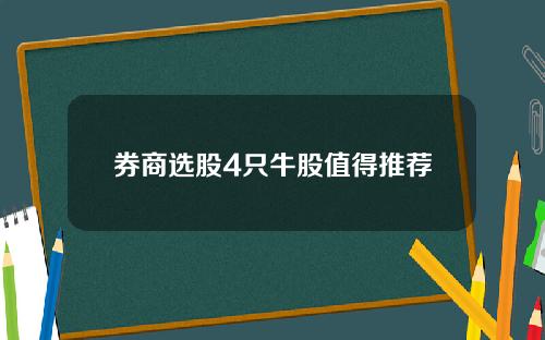 券商选股4只牛股值得推荐