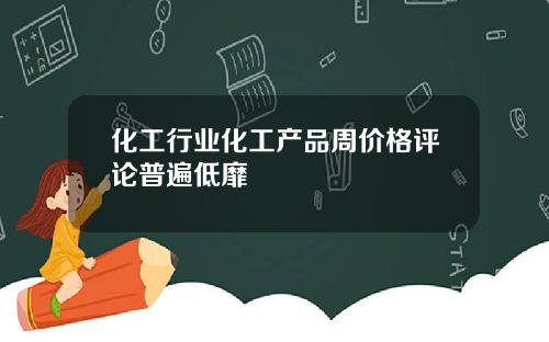 化工行业化工产品周价格评论普遍低靡