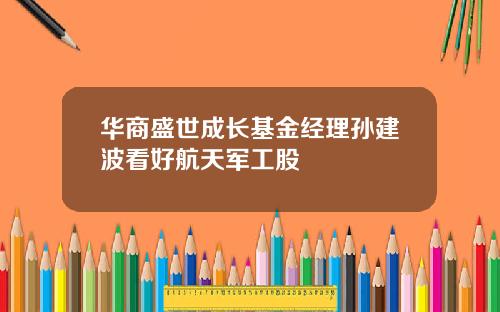 华商盛世成长基金经理孙建波看好航天军工股