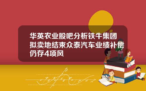 华英农业股吧分析铁牛集团拟卖地结束众泰汽车业绩补偿仍存4项风