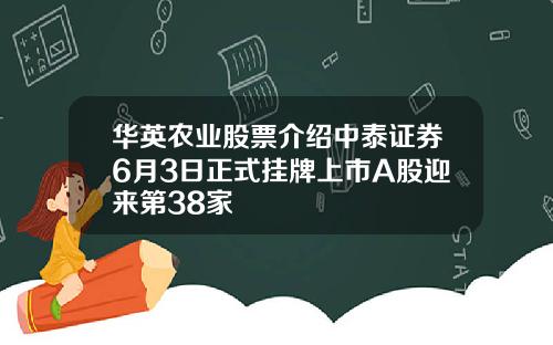 华英农业股票介绍中泰证券6月3日正式挂牌上市A股迎来第38家