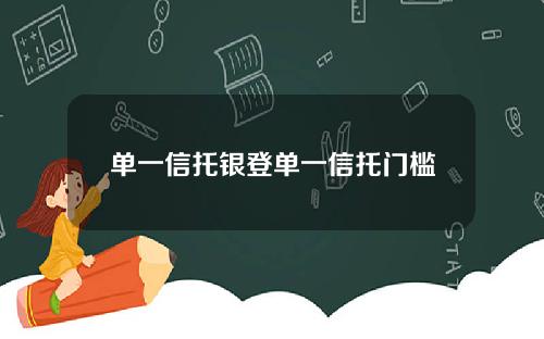 单一信托银登单一信托门槛