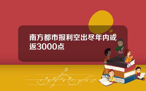 南方都市报利空出尽年内或返3000点