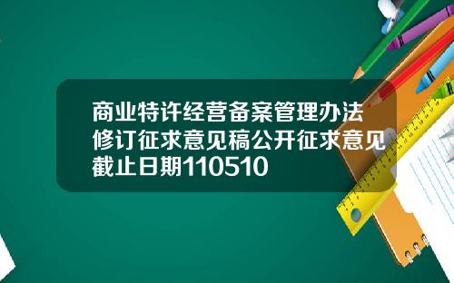 商业特许经营备案管理办法修订征求意见稿公开征求意见截止日期110510