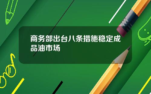 商务部出台八条措施稳定成品油市场