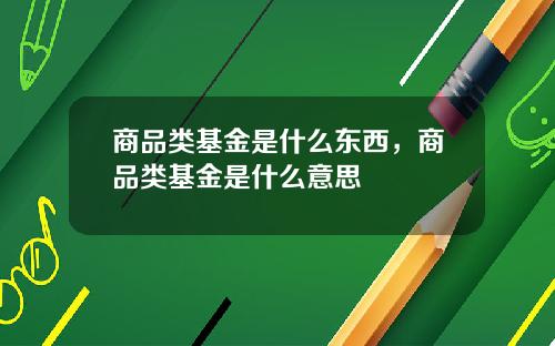 商品类基金是什么东西，商品类基金是什么意思