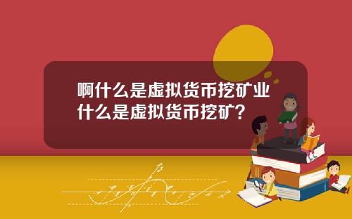 啊什么是虚拟货币挖矿业 什么是虚拟货币挖矿？