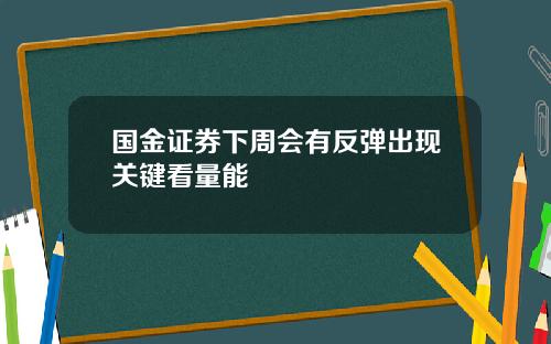 国金证券下周会有反弹出现关键看量能